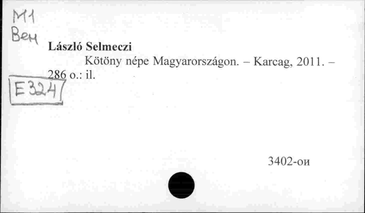 ﻿В^Н
Laszlo Selmeczi
Kötöny népe Magyarorszâgon. - Karcag, 2011.-----—-286 o.: il.
3402-ои